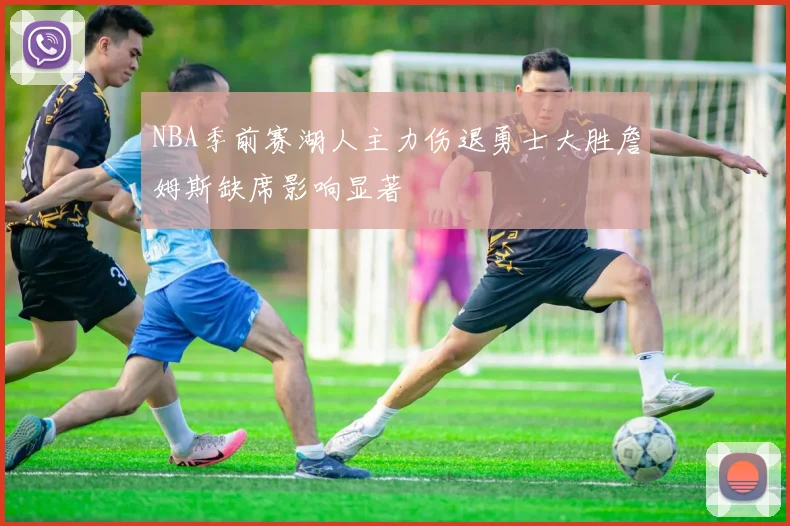 NBA季前赛湖人主力伤退勇士大胜詹姆斯缺席影响显著