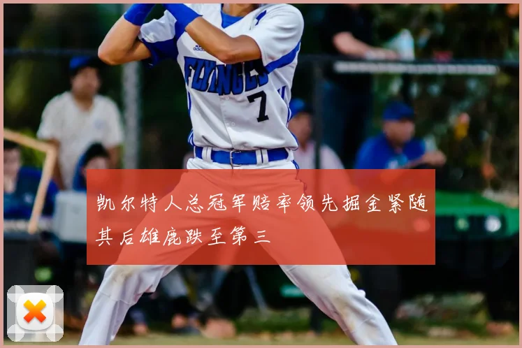 凯尔特人总冠军赔率领先掘金紧随其后雄鹿跌至第三