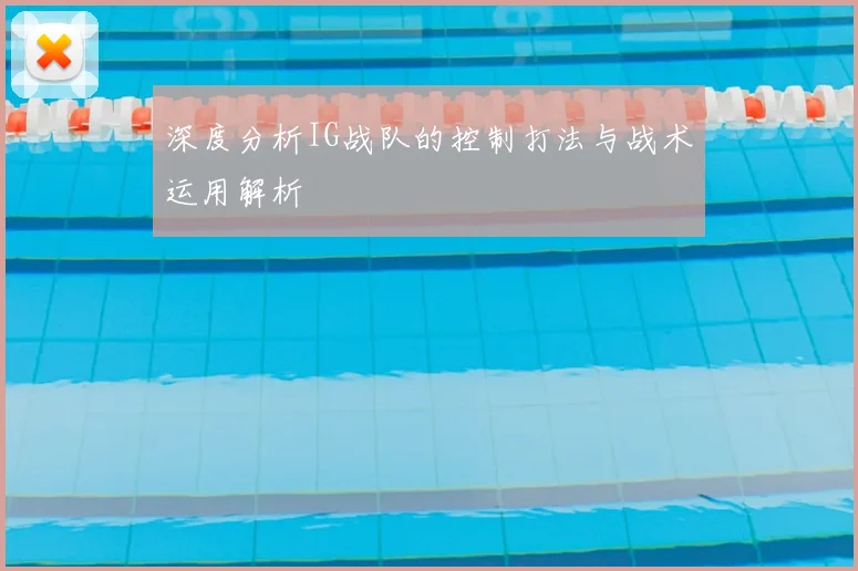 深度分析IG战队的控制打法与战术运用解析