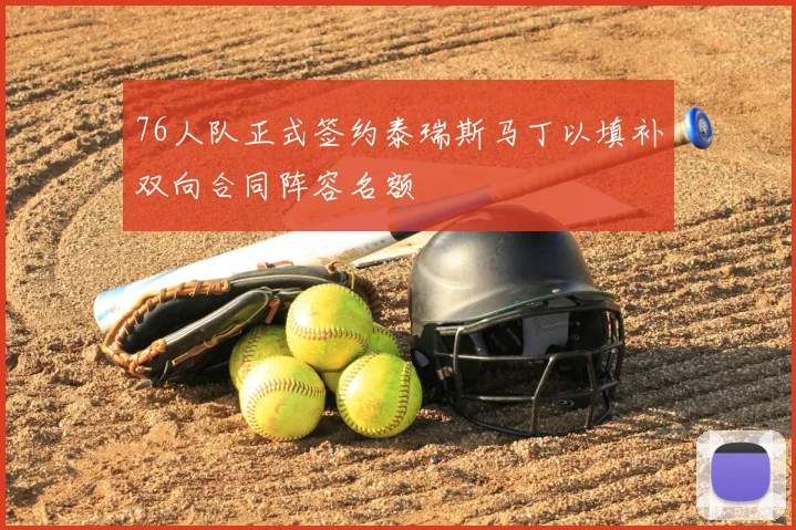 76人队正式签约泰瑞斯马丁以填补双向合同阵容名额