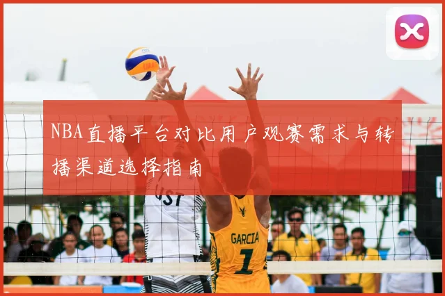 NBA直播平台对比用户观赛需求与转播渠道选择指南