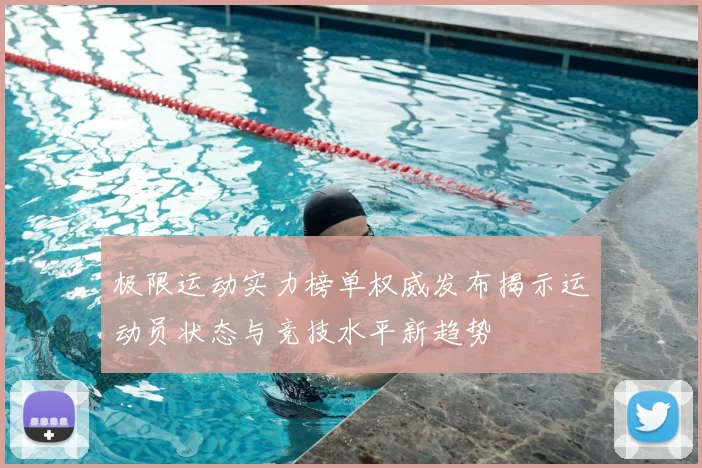 极限运动实力榜单权威发布揭示运动员状态与竞技水平新趋势