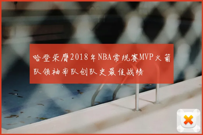 哈登荣膺2018年NBA常规赛MVP火箭队领袖率队创队史最佳战绩