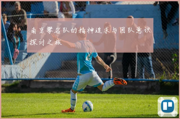 南京攀岩队的精神追求与团队意识探讨之旅