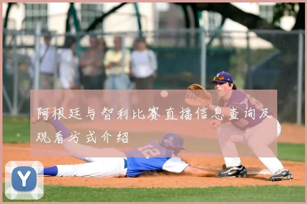 阿根廷与智利比赛直播信息查询及观看方式介绍
