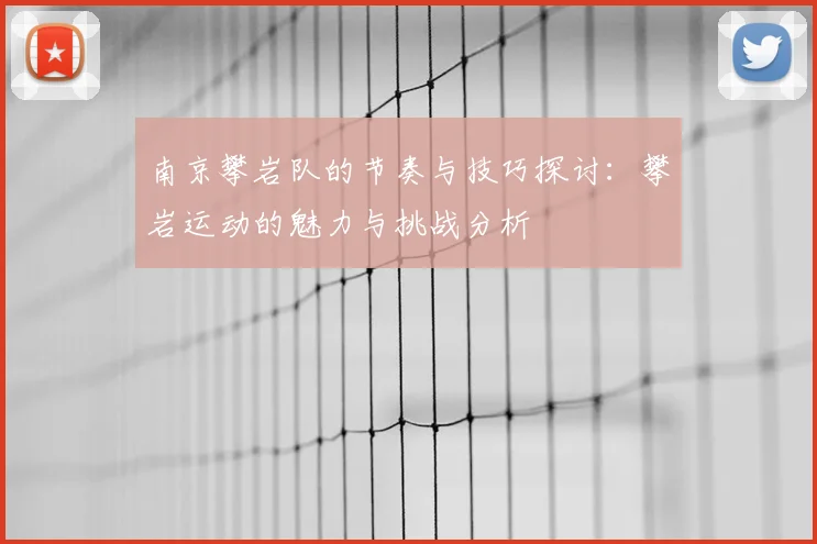 南京攀岩队的节奏与技巧探讨：攀岩运动的魅力与挑战分析