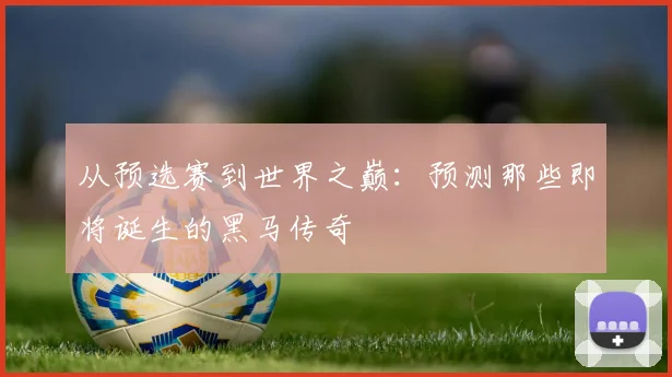 从预选赛到世界之巅：预测那些即将诞生的黑马传奇