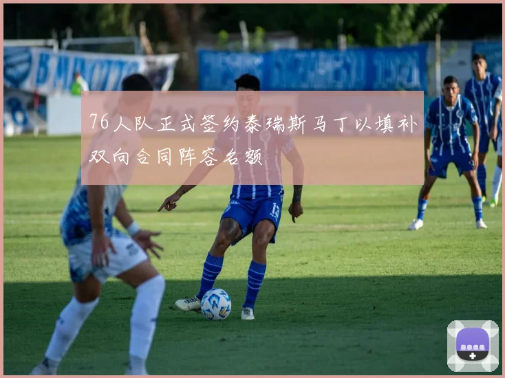 76人队正式签约泰瑞斯马丁以填补双向合同阵容名额