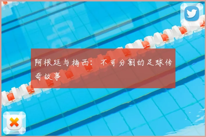 阿根廷与梅西:不可分割的足球传奇故事