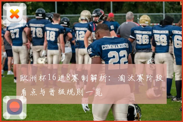 欧洲杯16进8赛制解析:淘汰赛阶段看点与晋级规则一览