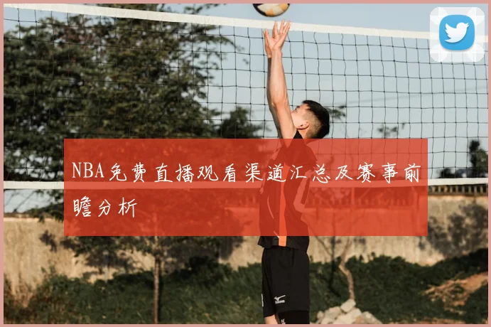 NBA免费直播观看渠道汇总及赛事前瞻分析