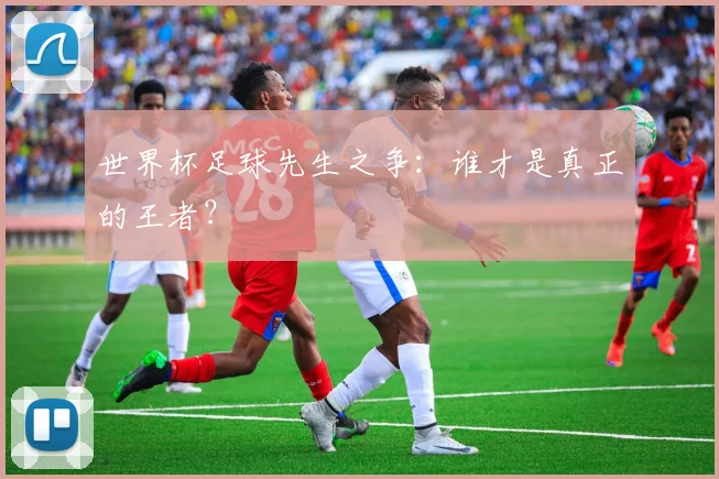 世界杯足球先生之争:谁才是真正的王者?