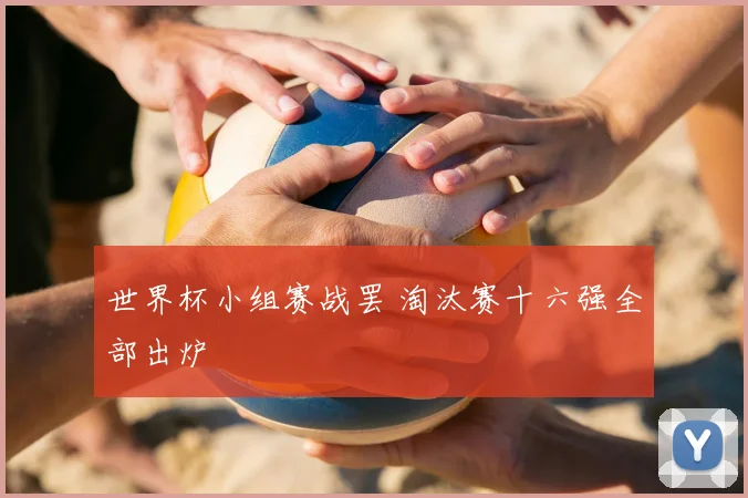 世界杯小组赛战罢 淘汰赛十六强全部出炉
