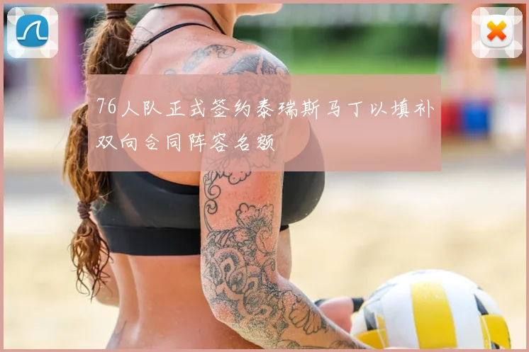 76人队正式签约泰瑞斯马丁以填补双向合同阵容名额