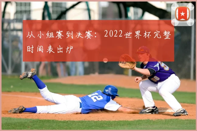 从小组赛到决赛:2022世界杯完整时间表出炉