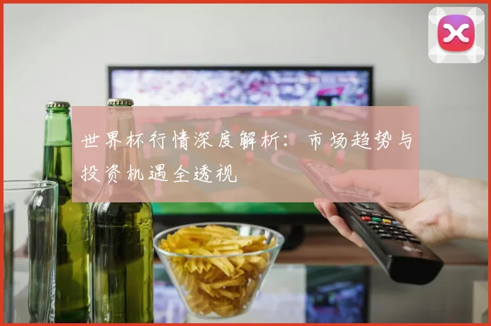世界杯行情深度解析:市场趋势与投资机遇全透视