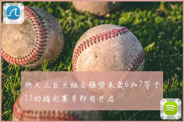 热火三巨头组合强势来袭6加7等于13的精彩赛季即将开启