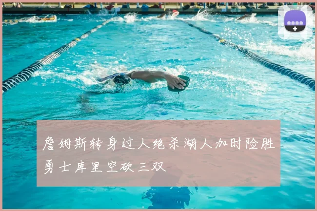 詹姆斯转身过人绝杀湖人加时险胜勇士库里空砍三双