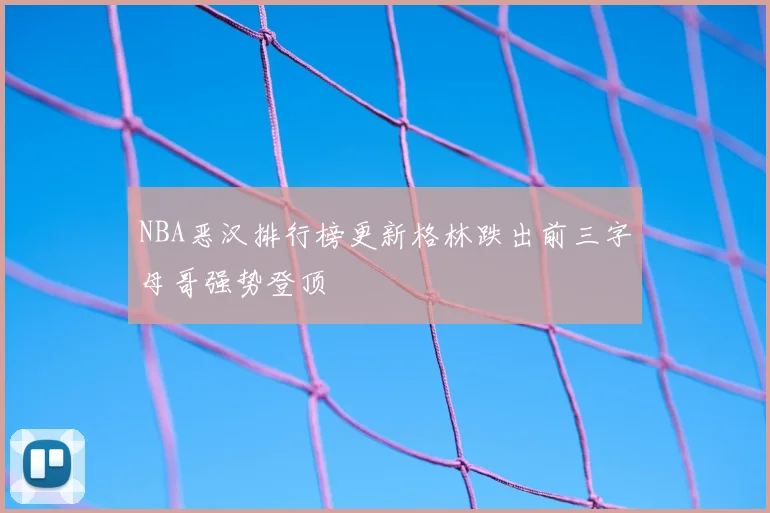 NBA恶汉排行榜更新格林跌出前三字母哥强势登顶