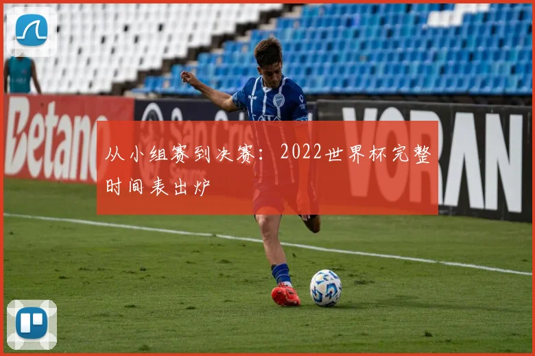 从小组赛到决赛：2022世界杯完整时间表出炉