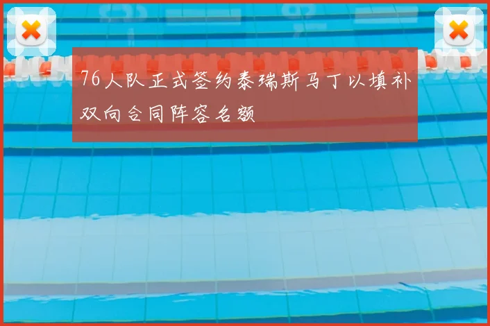 76人队正式签约泰瑞斯马丁以填补双向合同阵容名额