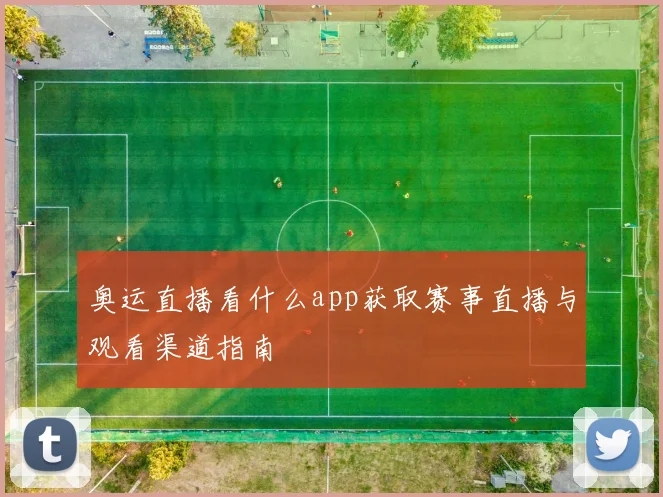 奥运直播看什么app获取赛事直播与观看渠道指南