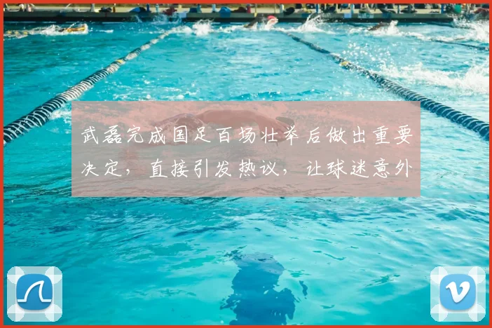 武磊完成国足百场壮举后做出重要决定，直接引发热议，让球迷意外_1