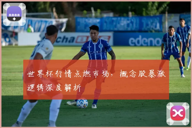 世界杯行情点燃市场,概念股暴涨逻辑深度解析