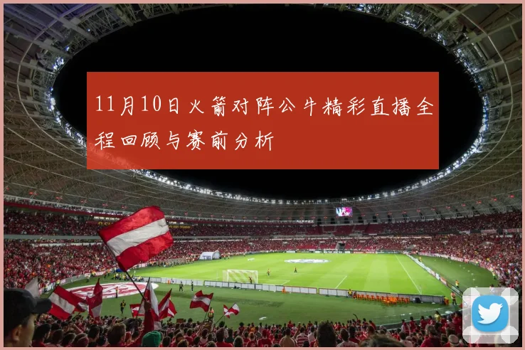 11月10日火箭对阵公牛精彩直播全程回顾与赛前分析