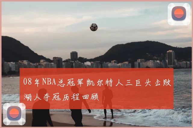 08年NBA总冠军凯尔特人三巨头击败湖人夺冠历程回顾
