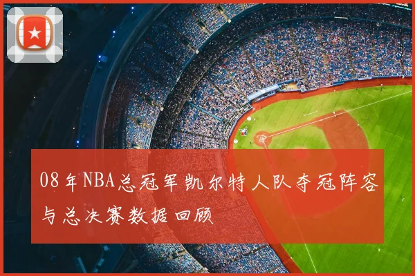 08年NBA总冠军凯尔特人队夺冠阵容与总决赛数据回顾