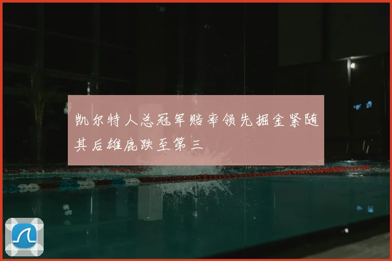 凯尔特人总冠军赔率领先掘金紧随其后雄鹿跌至第三