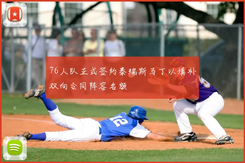 76人队正式签约泰瑞斯马丁以填补双向合同阵容名额