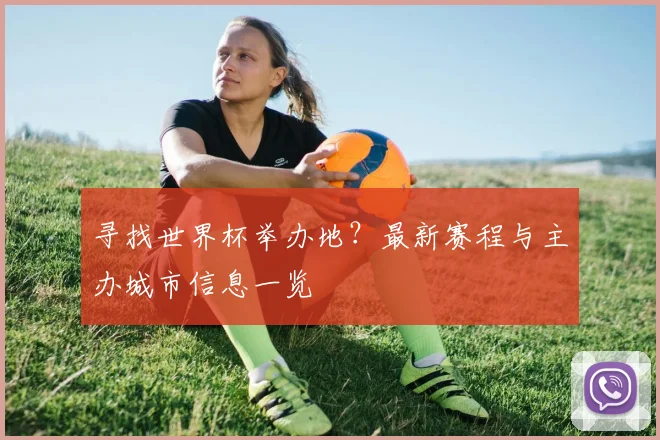 寻找世界杯举办地?最新赛程与主办城市信息一览