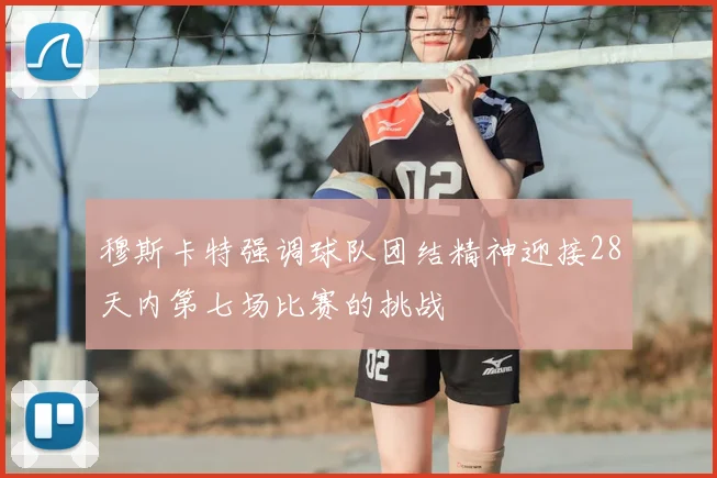 穆斯卡特强调球队团结精神迎接28天内第七场比赛的挑战