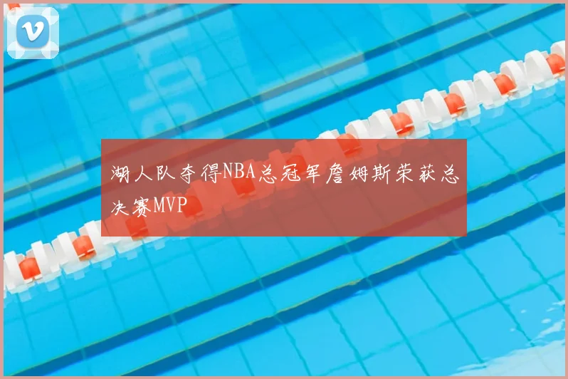 湖人队夺得NBA总冠军詹姆斯荣获总决赛MVP