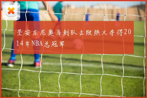 圣安东尼奥马刺队击败热火夺得2014年NBA总冠军