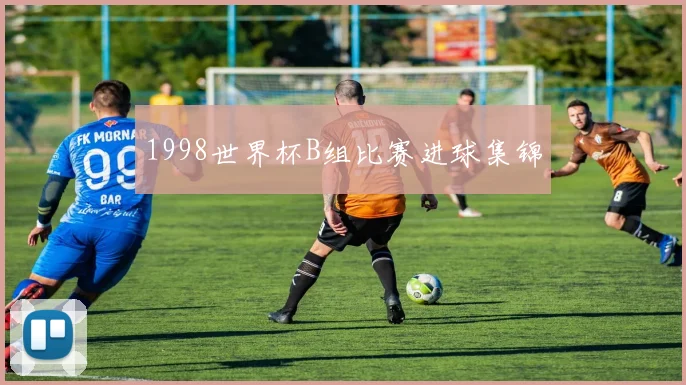1998世界杯B组比赛进球集锦