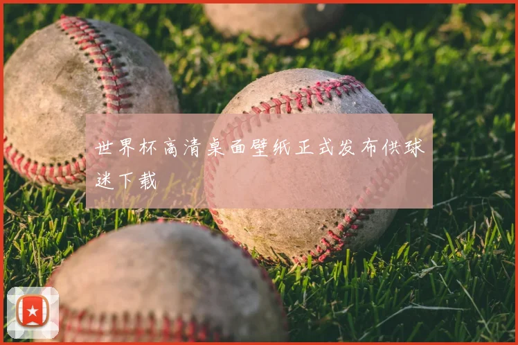 世界杯高清桌面壁纸正式发布供球迷下载