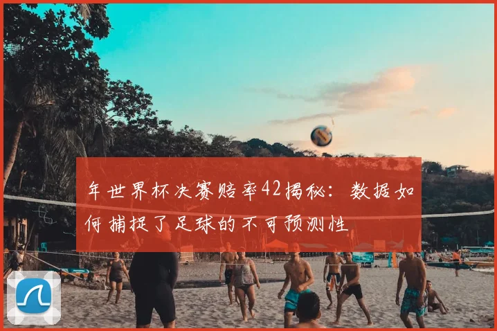 年世界杯决赛赔率42揭秘:数据如何捕捉了足球的不可预测性