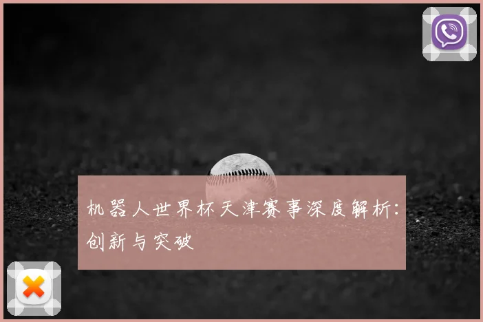 机器人世界杯天津赛事深度解析:创新与突破