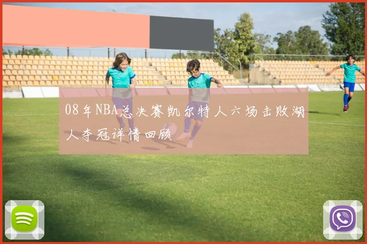 08年NBA总决赛凯尔特人六场击败湖人夺冠详情回顾