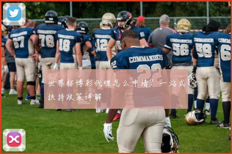 世界杯博彩代理怎么申请?一站式扶持政策详解