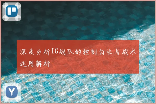 深度分析IG战队的控制打法与战术运用解析