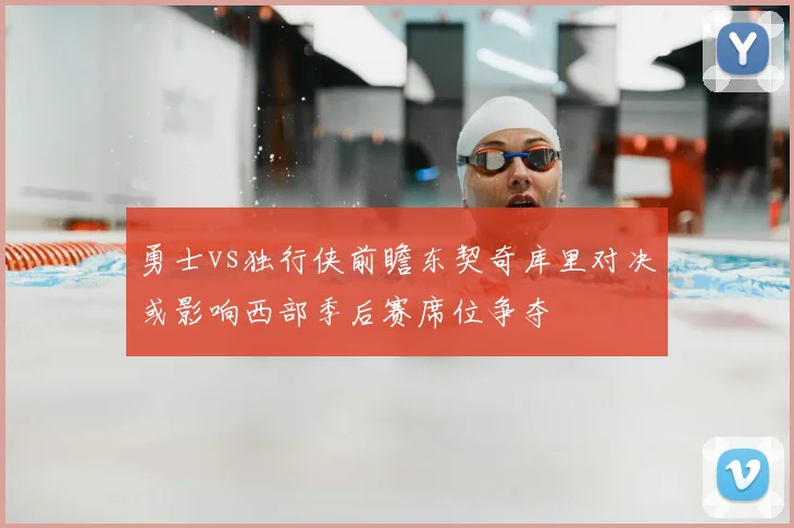 勇士vs独行侠前瞻东契奇库里对决或影响西部季后赛席位争夺