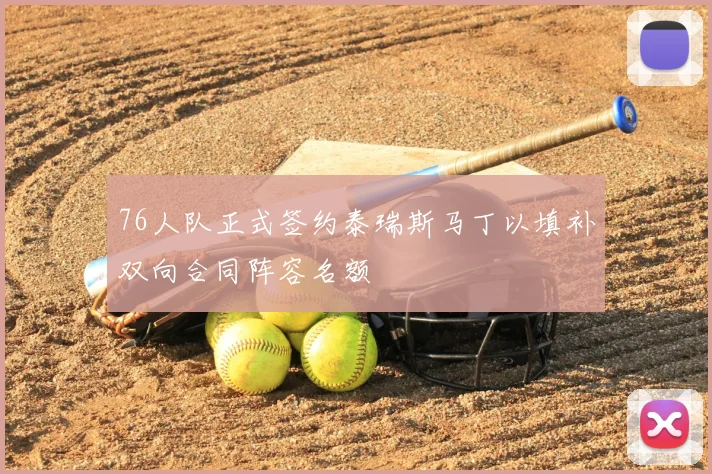 76人队正式签约泰瑞斯马丁以填补双向合同阵容名额