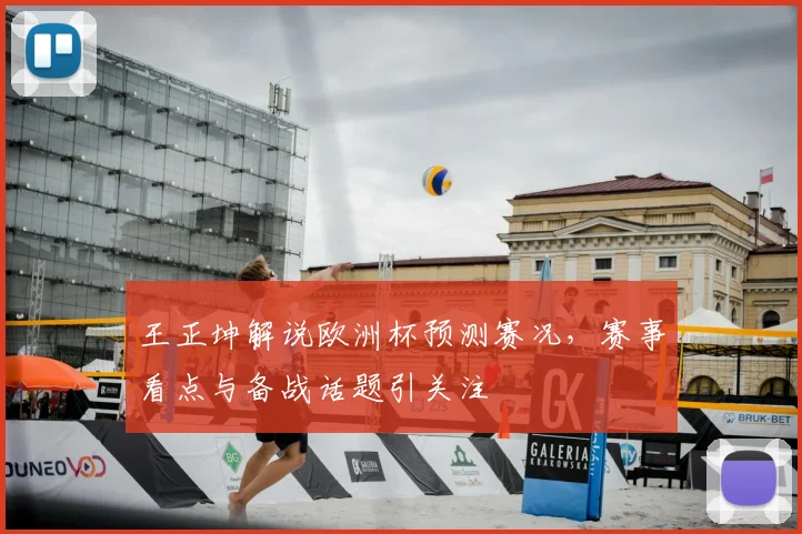 王正坤解说欧洲杯预测赛况,赛事看点与备战话题引关注