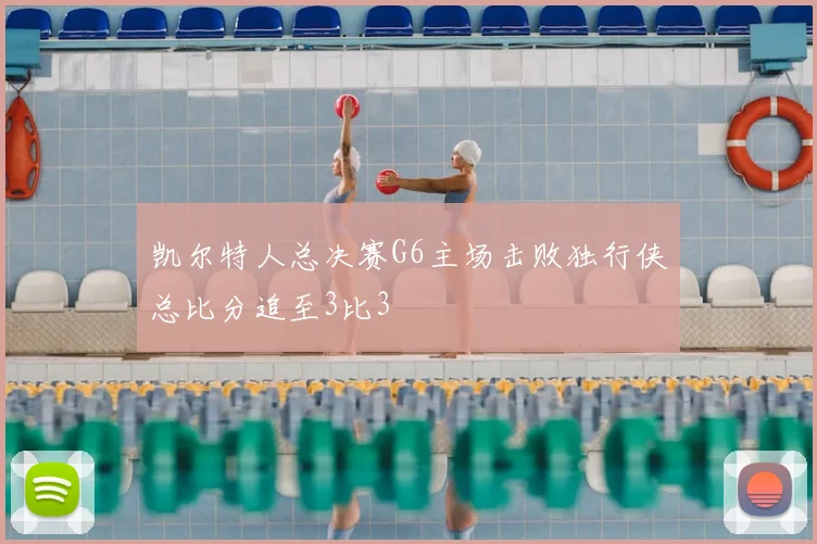 凯尔特人总决赛G6主场击败独行侠总比分追至3比3