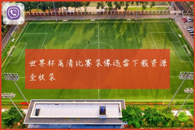 世界杯高清比赛录像迅雷下载资源全收录