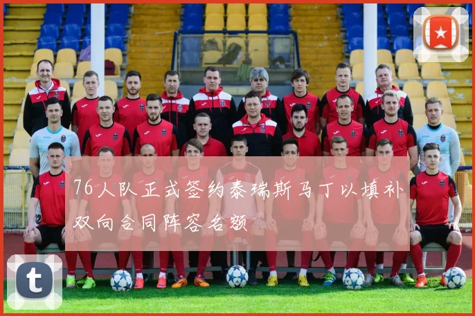 76人队正式签约泰瑞斯马丁以填补双向合同阵容名额